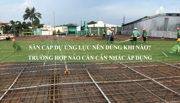 Sàn cáp dự ứng lực nên dùng khi nào? Trường hợp nào cần cân nhắc áp dụng